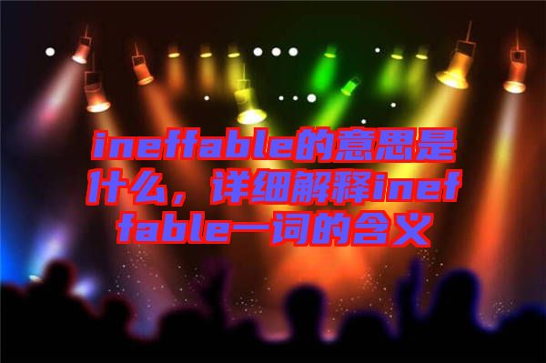 ineffable的意思是什么，詳細(xì)解釋ineffable一詞的含義