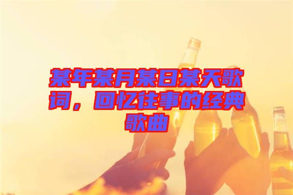 某年某月某日某天歌詞，回憶往事的經(jīng)典歌曲