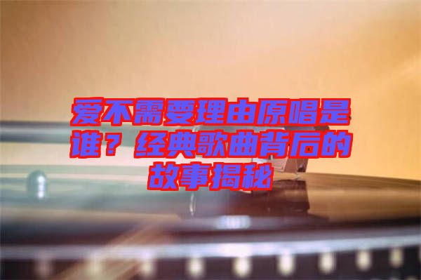 愛(ài)不需要理由原唱是誰(shuí)？經(jīng)典歌曲背后的故事揭秘