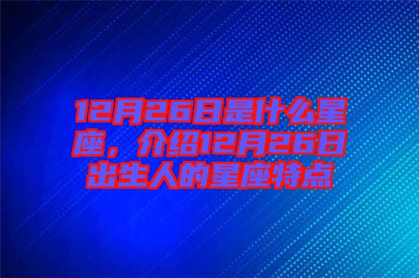 12月26日是什么星座，介紹12月26日出生人的星座特點