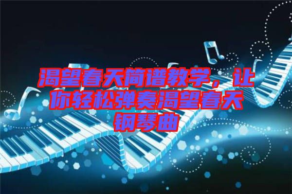 渴望春天簡譜教學(xué)，讓你輕松彈奏渴望春天鋼琴曲