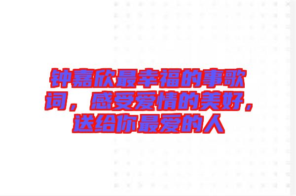 鐘嘉欣最幸福的事歌詞，感受愛(ài)情的美好，送給你最?lèi)?ài)的人