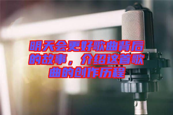 明天會更好歌曲背后的故事，介紹這首歌曲的創(chuàng)作歷程