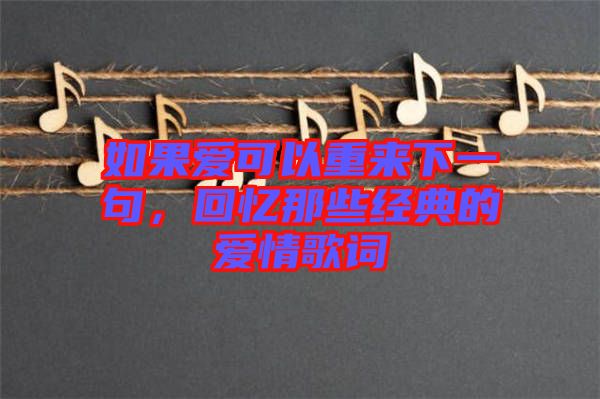 如果愛可以重來下一句，回憶那些經典的愛情歌詞