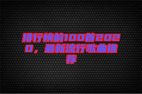 排行榜前100首2020，最新流行歌曲推薦