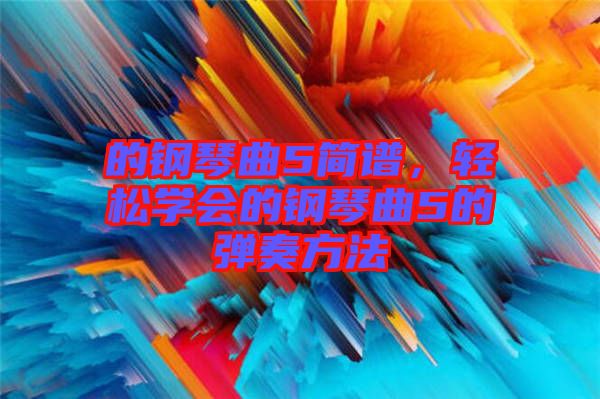 的鋼琴曲5簡譜，輕松學會的鋼琴曲5的彈奏方法