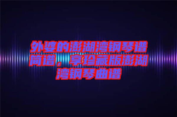 外婆的澎湖灣鋼琴譜簡譜，享珍藏版澎湖灣鋼琴曲譜