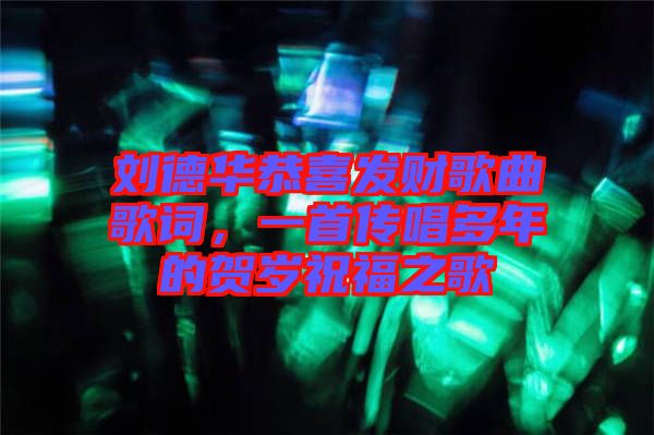 劉德華恭喜發(fā)財(cái)歌曲歌詞，一首傳唱多年的賀歲祝福之歌