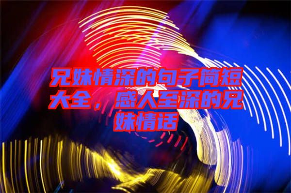 兄妹情深的句子簡(jiǎn)短大全，感人至深的兄妹情話