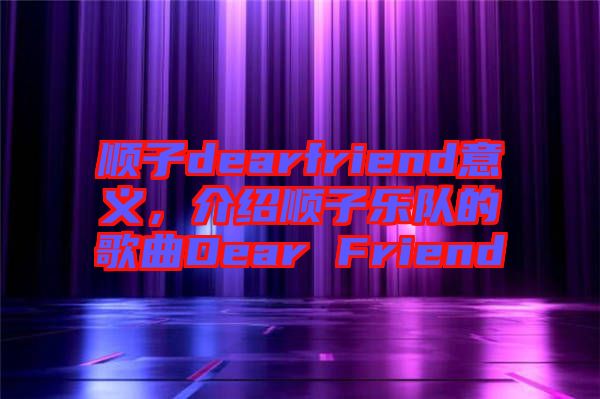 順子dearfriend意義，介紹順子樂隊(duì)的歌曲Dear Friend