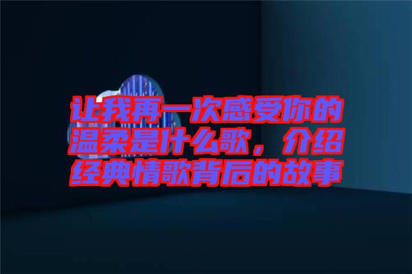 讓我再一次感受你的溫柔是什么歌，介紹經(jīng)典情歌背后的故事