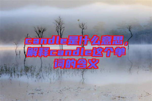 candle是什么意思，解釋candle這個(gè)單詞的含義