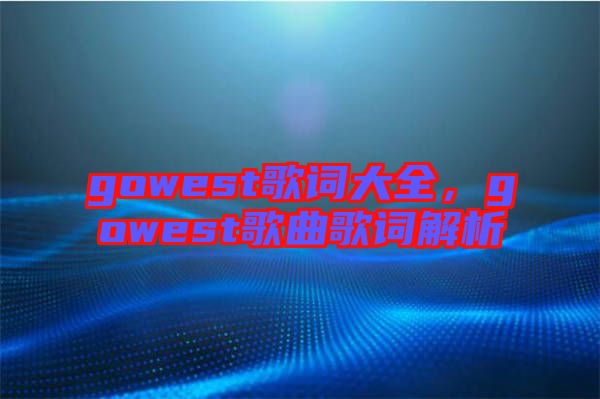 gowest歌詞大全，gowest歌曲歌詞解析