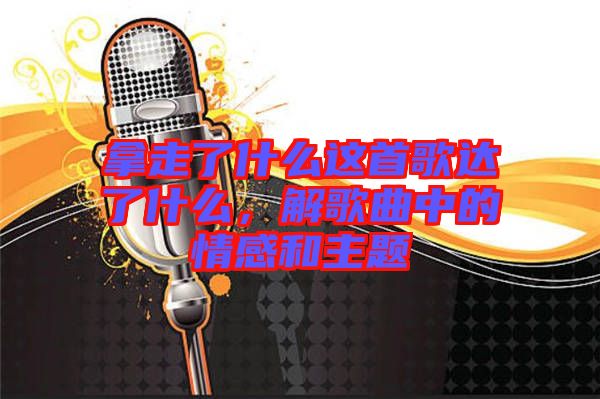 拿走了什么這首歌達(dá)了什么，解歌曲中的情感和主題