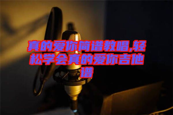 真的愛你簡譜教唱,輕松學會真的愛你吉他譜