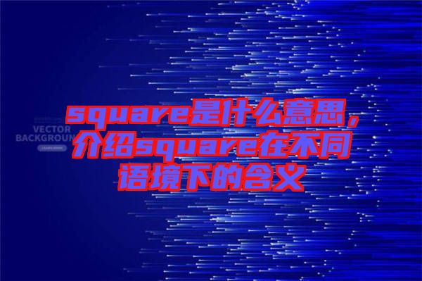 square是什么意思，介紹square在不同語境下的含義