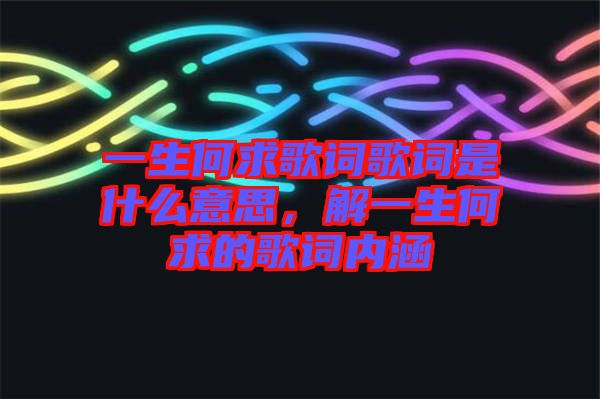 一生何求歌詞歌詞是什么意思，解一生何求的歌詞內(nèi)涵