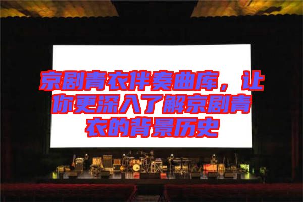 京劇青衣伴奏曲庫，讓你更深入了解京劇青衣的背景歷史