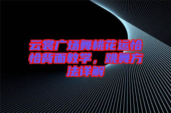 云裳廣場舞桃花運(yùn)恰恰背面教學(xué)，跳舞方法詳解