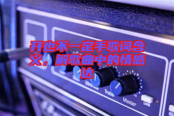 開也不一定手歌詞含義，解歌曲中的情感達(dá)