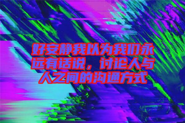 好安靜我以為我們永遠有話說，討論人與人之間的溝通方式