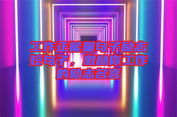 工作正能量句子勵志短句子，激勵你工作的勵志名言