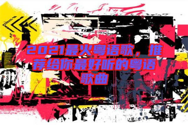 2021最火粵語歌，推薦給你最好聽的粵語歌曲