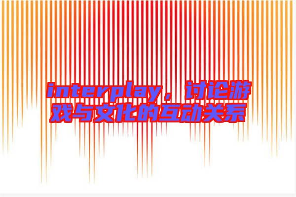 interplay，討論游戲與文化的互動關(guān)系