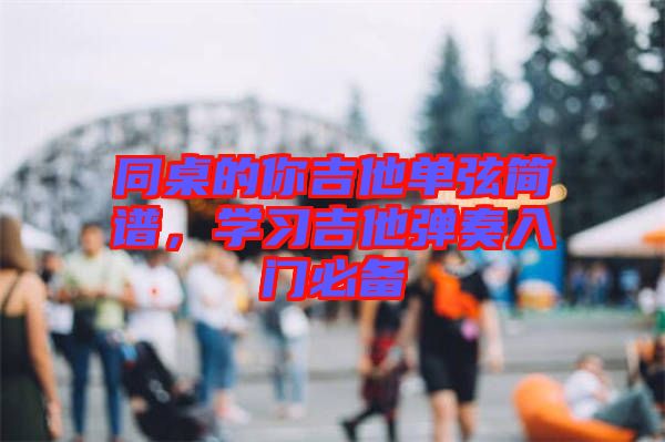 同桌的你吉他單弦簡譜，學(xué)習(xí)吉他彈奏入門必備