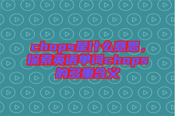 chops是什么意思，探索英語單詞chops的多重含義