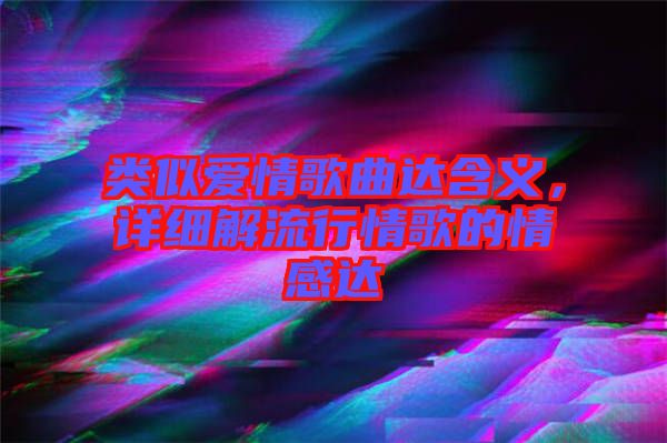 類似愛情歌曲達(dá)含義，詳細(xì)解流行情歌的情感達(dá)