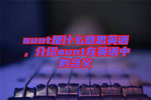 aunt是什么意思英語，介紹aunt在英語中的含義