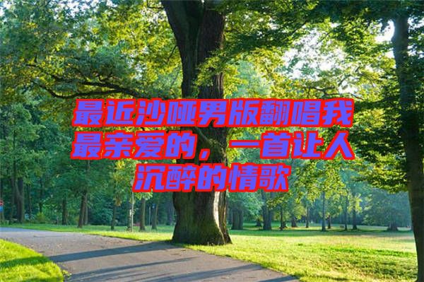 最近沙啞男版翻唱我最親愛的，一首讓人沉醉的情歌