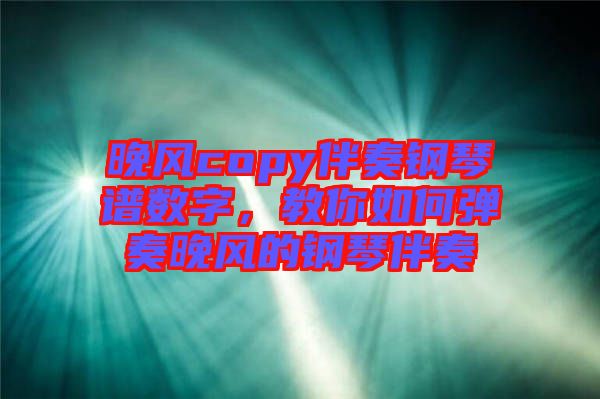 晚風(fēng)copy伴奏鋼琴譜數(shù)字，教你如何彈奏晚風(fēng)的鋼琴伴奏