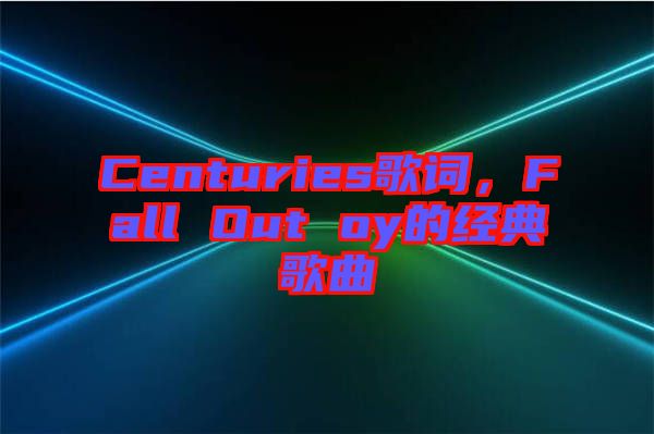 Centuries歌詞，F(xiàn)all Out oy的經(jīng)典歌曲