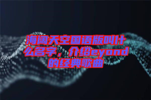 海闊天空國語版叫什么名字，介紹eyond的經(jīng)典歌曲