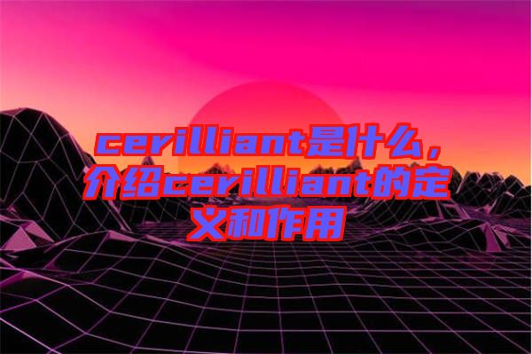 cerilliant是什么，介紹cerilliant的定義和作用