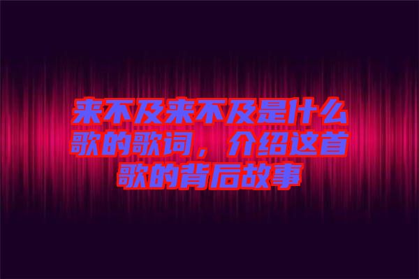 來不及來不及是什么歌的歌詞，介紹這首歌的背后故事