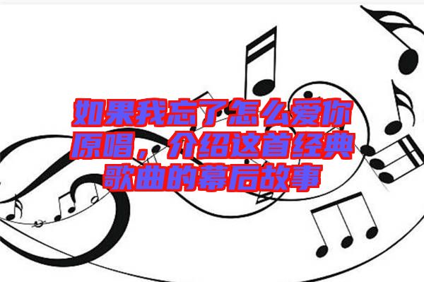 如果我忘了怎么愛你原唱，介紹這首經(jīng)典歌曲的幕后故事