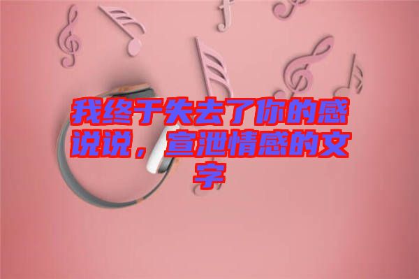 我終于失去了你的感說說，宣泄情感的文字