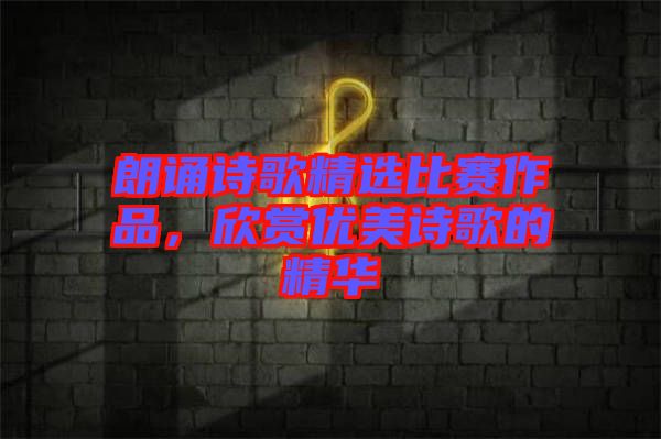 朗誦詩歌精選比賽作品，欣賞優(yōu)美詩歌的精華