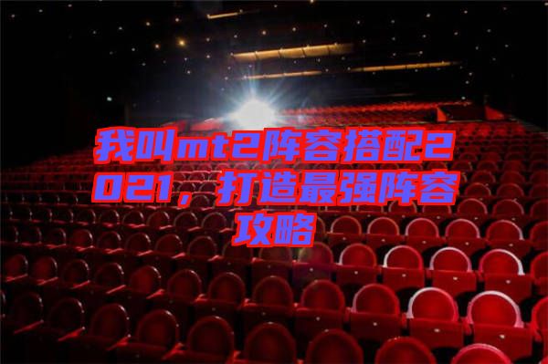 我叫mt2陣容搭配2021，打造最強陣容攻略