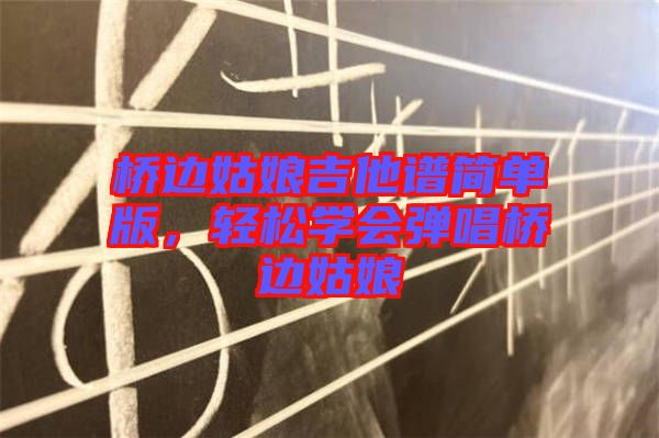 橋邊姑娘吉他譜簡單版，輕松學(xué)會彈唱橋邊姑娘