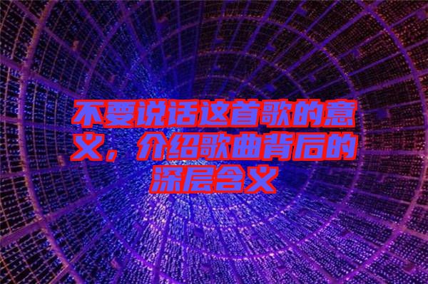 不要說話這首歌的意義，介紹歌曲背后的深層含義