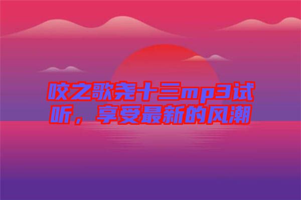 咬之歌堯十三mp3試聽，享受最新的風(fēng)潮