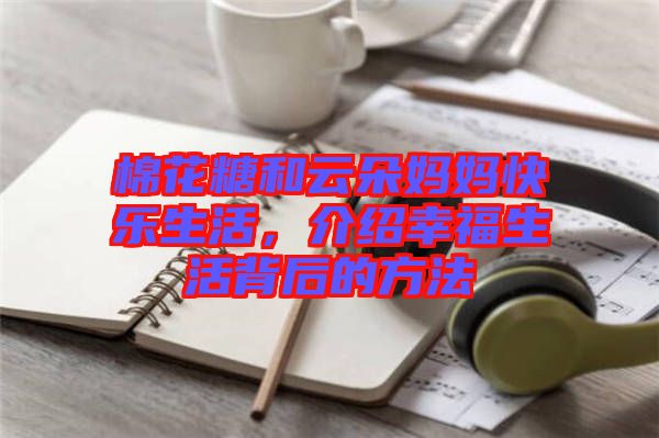 棉花糖和云朵媽媽快樂生活，介紹幸福生活背后的方法