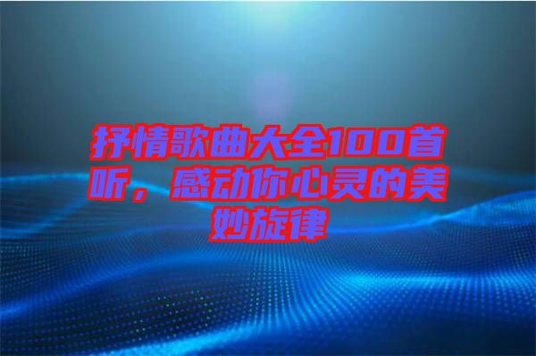 抒情歌曲大全100首聽，感動你心靈的美妙旋律