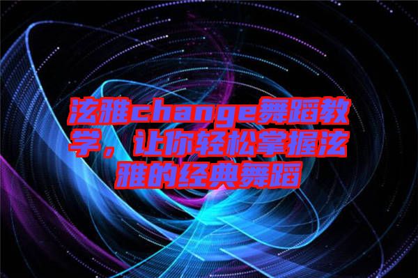 泫雅change舞蹈教學，讓你輕松掌握泫雅的經(jīng)典舞蹈