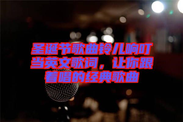 圣誕節(jié)歌曲鈴兒響叮當(dāng)英文歌詞，讓你跟著唱的經(jīng)典歌曲