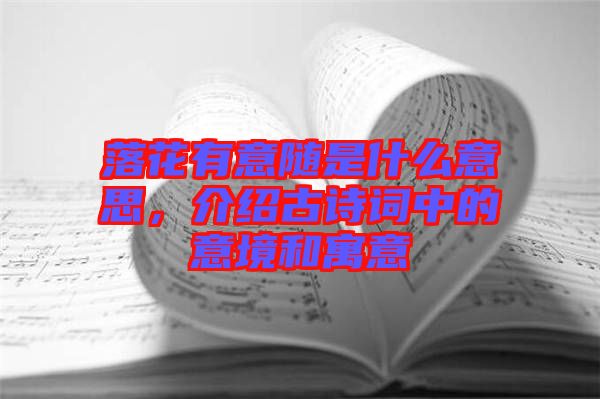 落花有意隨是什么意思，介紹古詩(shī)詞中的意境和寓意